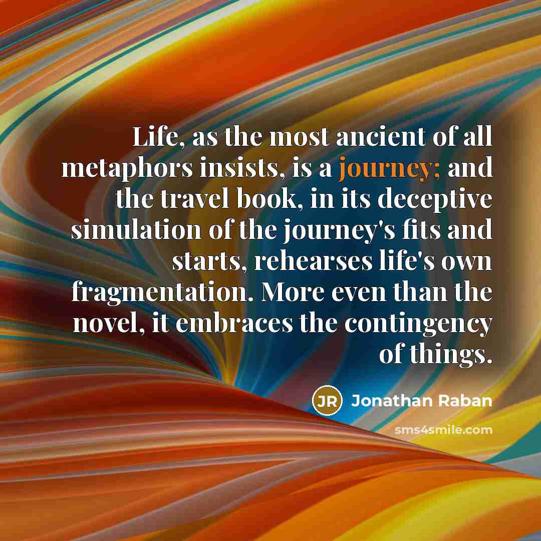 “Life, as the most ancient of all metaphors insists, is…” quote by Jonathan Raban