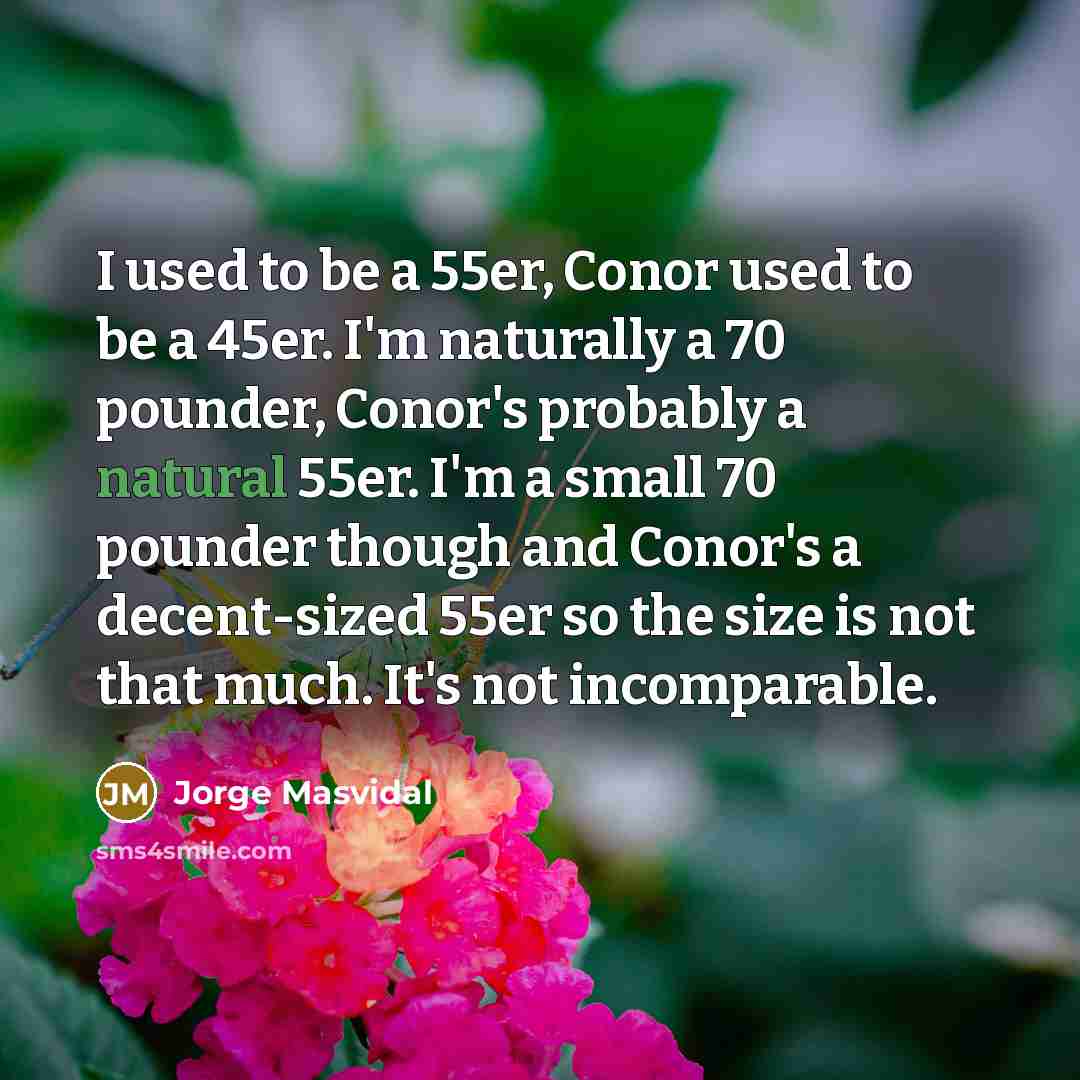 “I used to be a 55er, Conor used to be…” quote by Jorge Masvidal