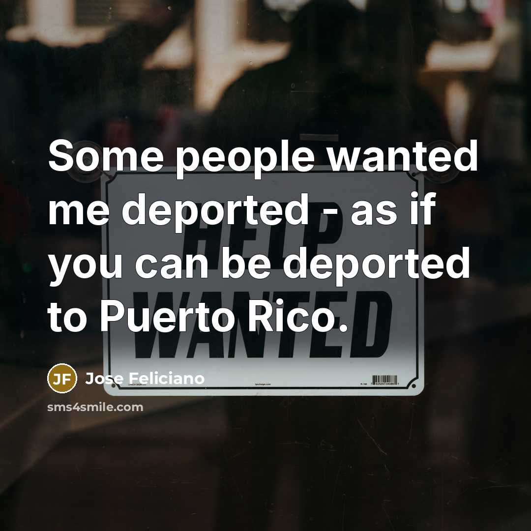 “Some people wanted me deported - as if you can…” quote by Jose Feliciano