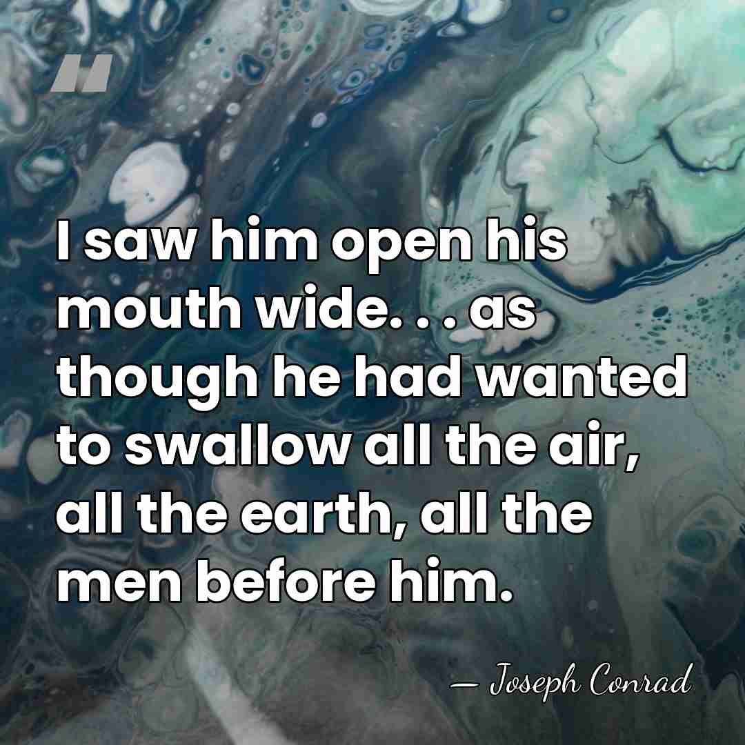 I saw him open his mouth wide. . . as though he&hellip; - Joseph Conrad