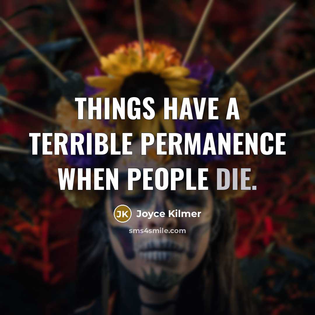 “Things have a terrible permanence when people die.…” quote by Joyce Kilmer