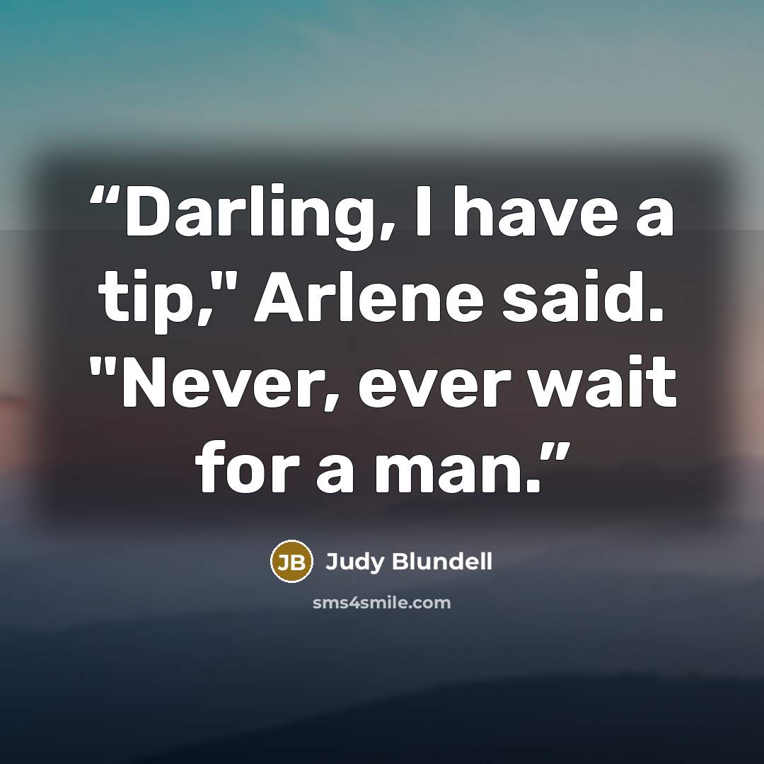 “Darling, I have a tip," Arlene said. "Never, ever wait for a man.” quote by Judy Blundell