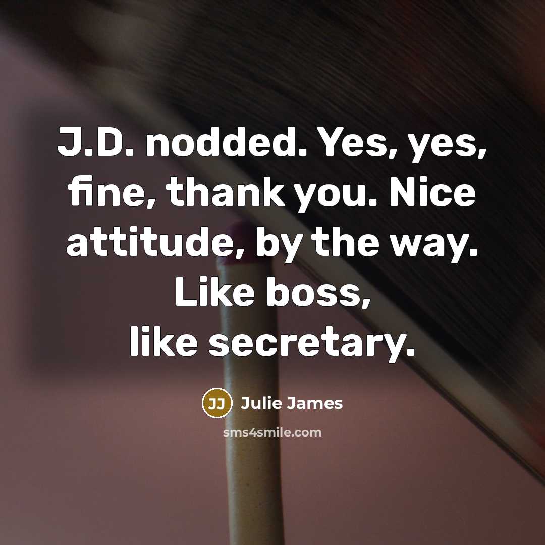 “J.D. nodded. Yes, yes, fine, thank you. Nice attitude, by…” quote by Julie James