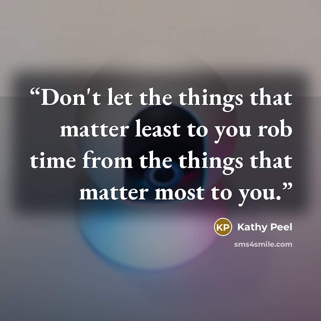 “Don't let the things that matter least to you rob time from the things that matter most to you.” quote by Kathy Peel