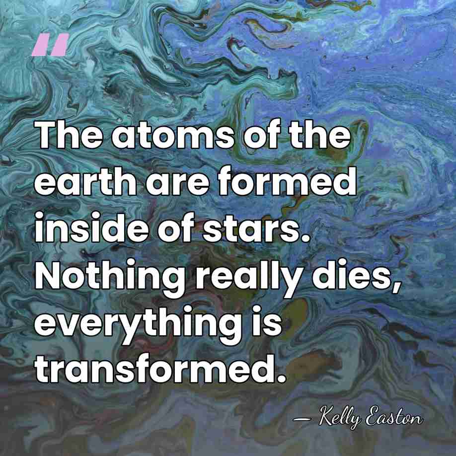 The atoms of the earth are formed inside of stars. Nothing really&hellip; - Kelly Easton
