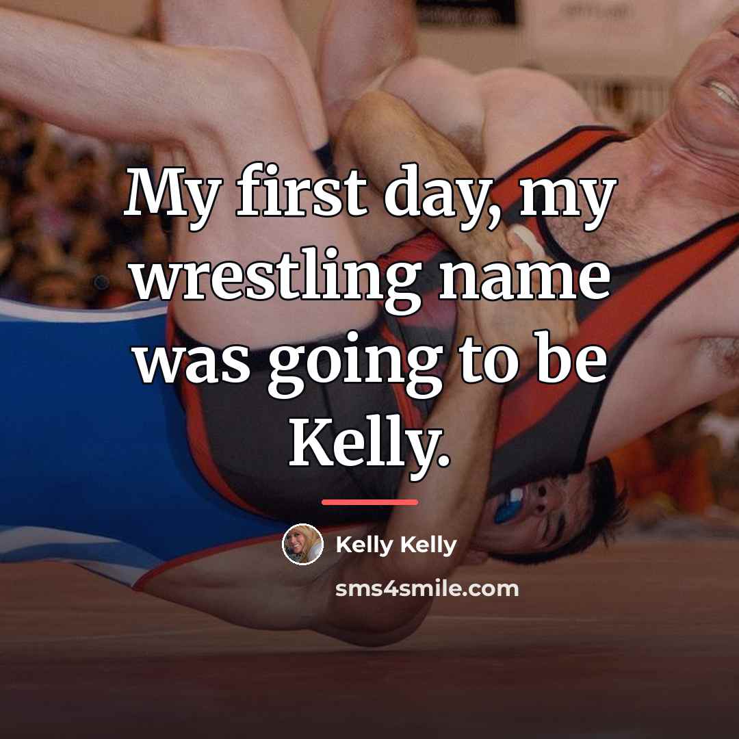 “My first day, my wrestling name was going to be…” quote by Kelly Kelly