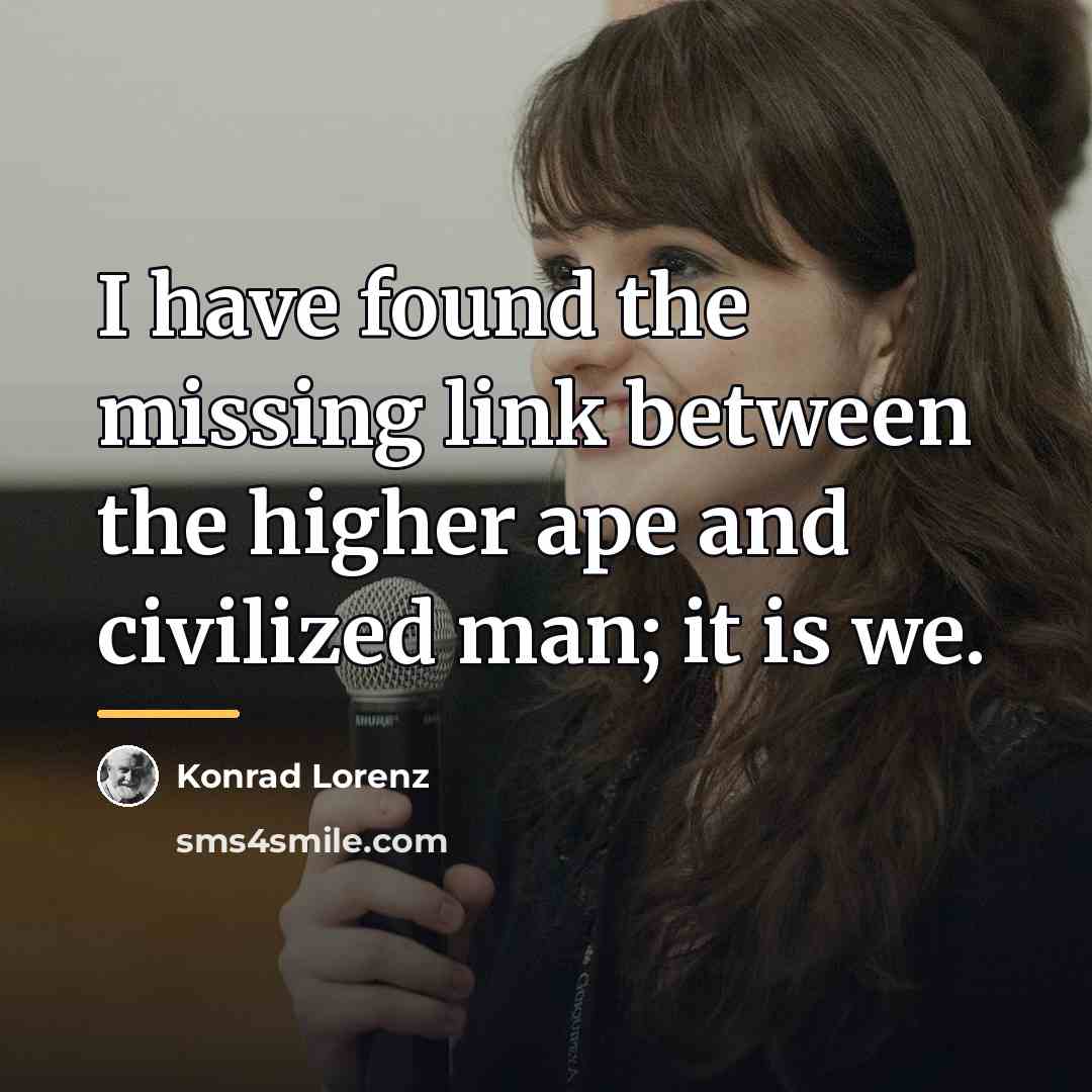 “I have found the missing link between the higher ape…” quote by Konrad Lorenz