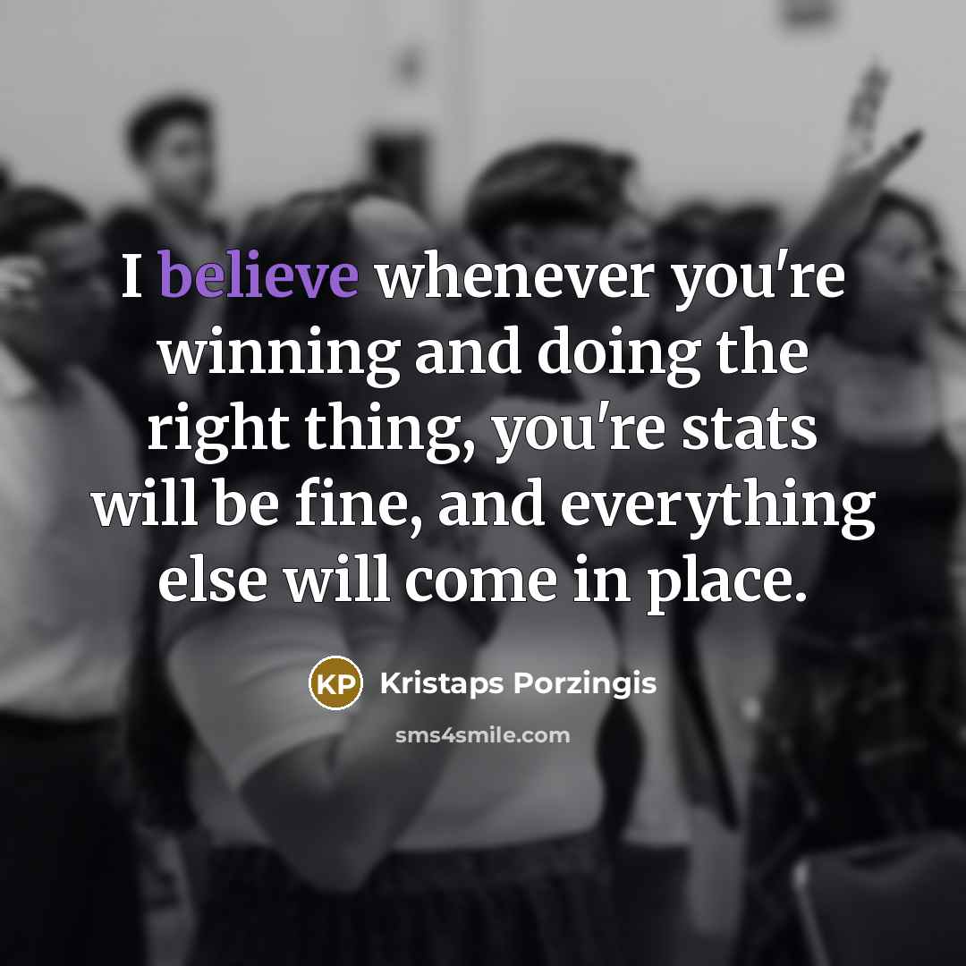 “I believe whenever you're winning and doing the right thing,…” quote by Kristaps Porzingis