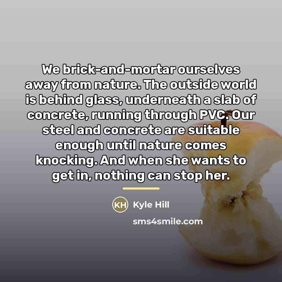 “We brick-and-mortar ourselves away from nature. The outside world is…” quote by Kyle Hill
