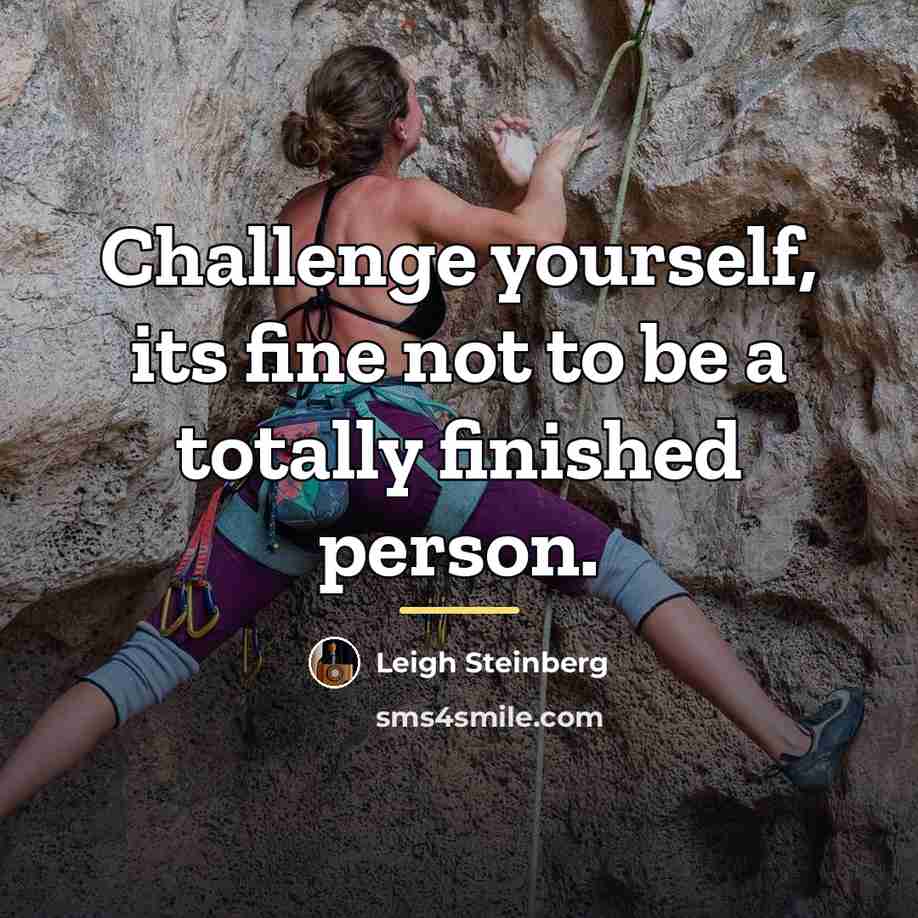 “Challenge yourself, its fine not to be a totally finished…” quote by Leigh Steinberg