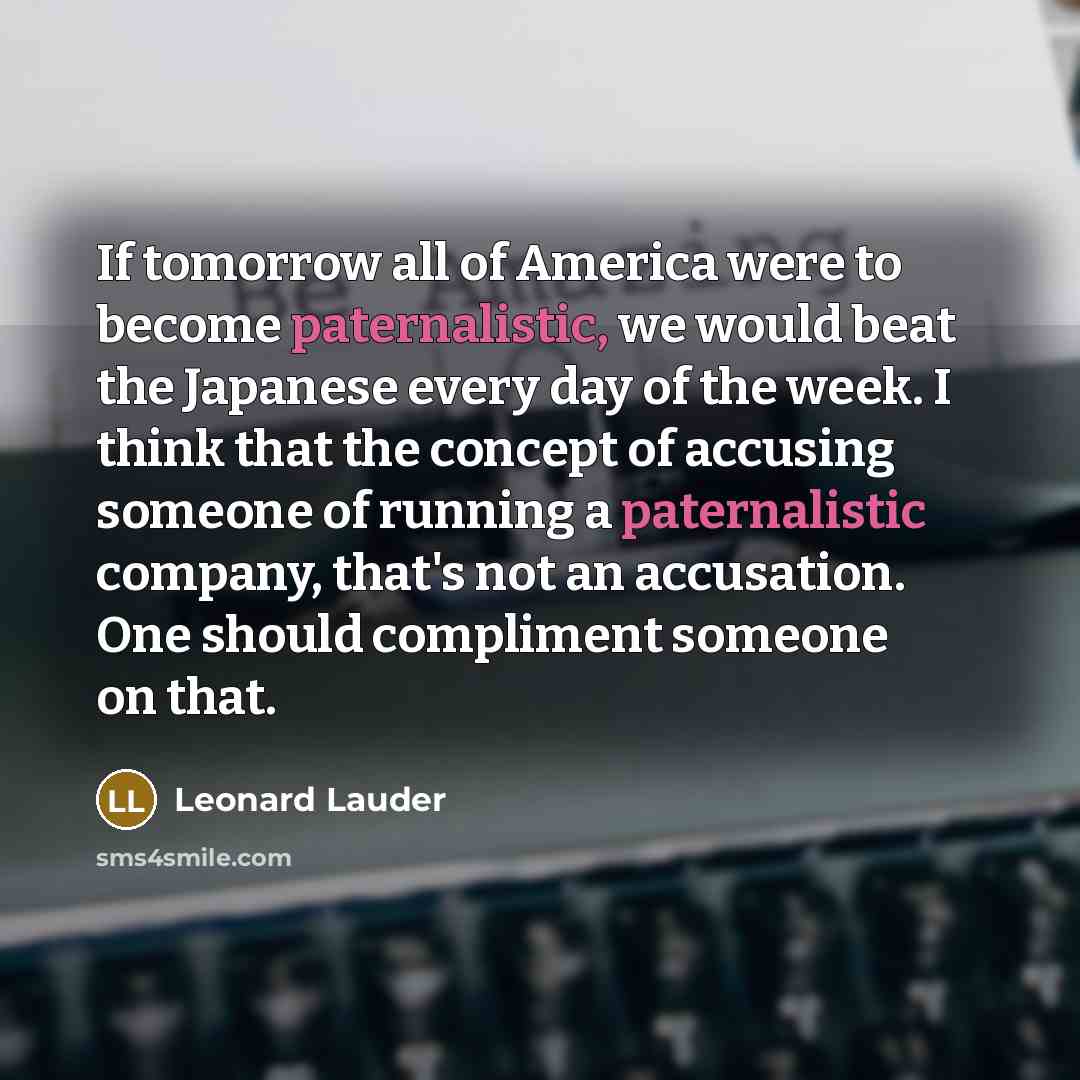 “If tomorrow all of America were to become paternalistic, we…” quote by Leonard Lauder