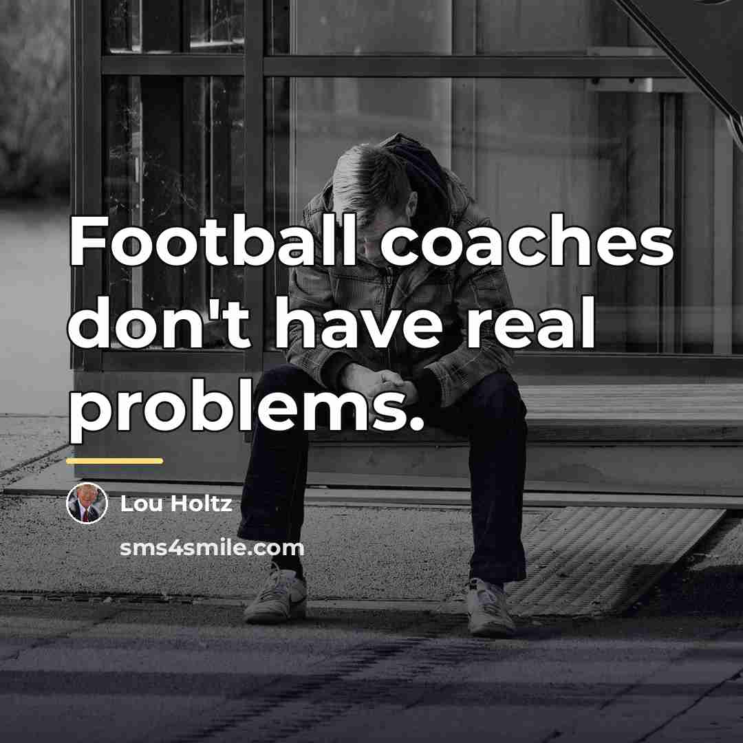 “Football coaches don't have real problems.…” quote by Lou Holtz