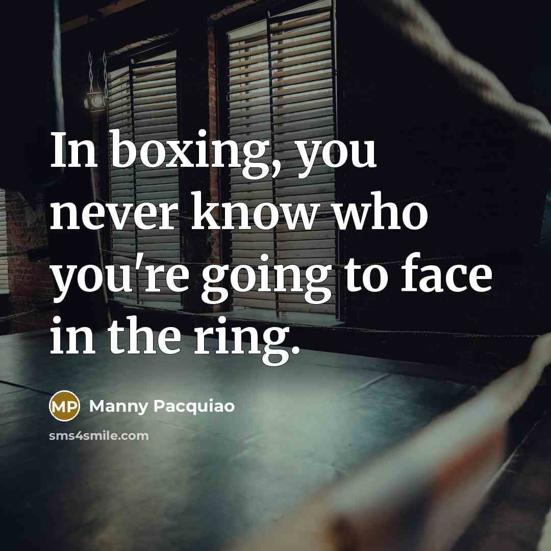 “In boxing, you never know who you're going to face…” quote by Manny Pacquiao