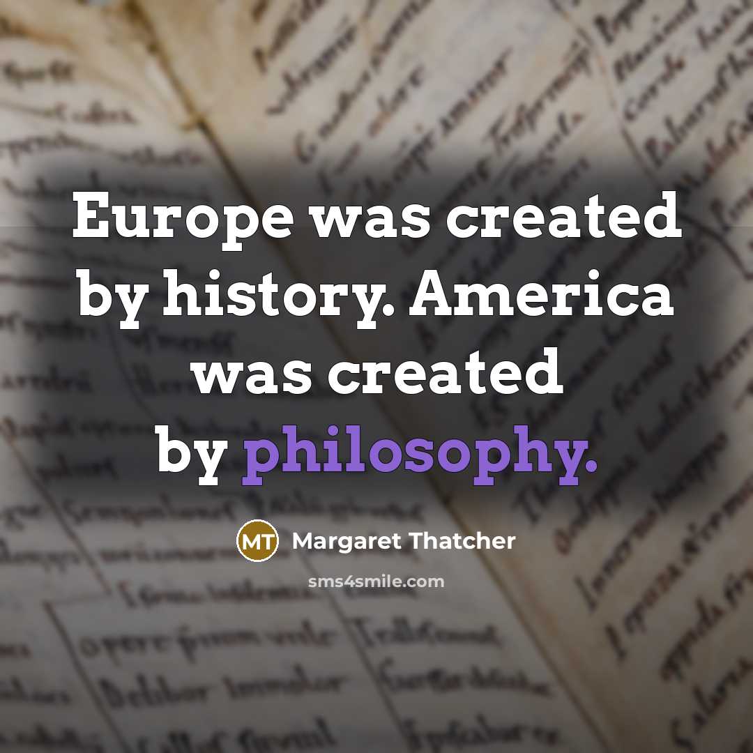 “Europe was created by history. America was created by philosophy.…” quote by Margaret Thatcher