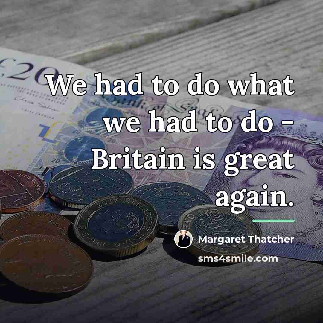 “We had to do what we had to do -…” quote by Margaret Thatcher