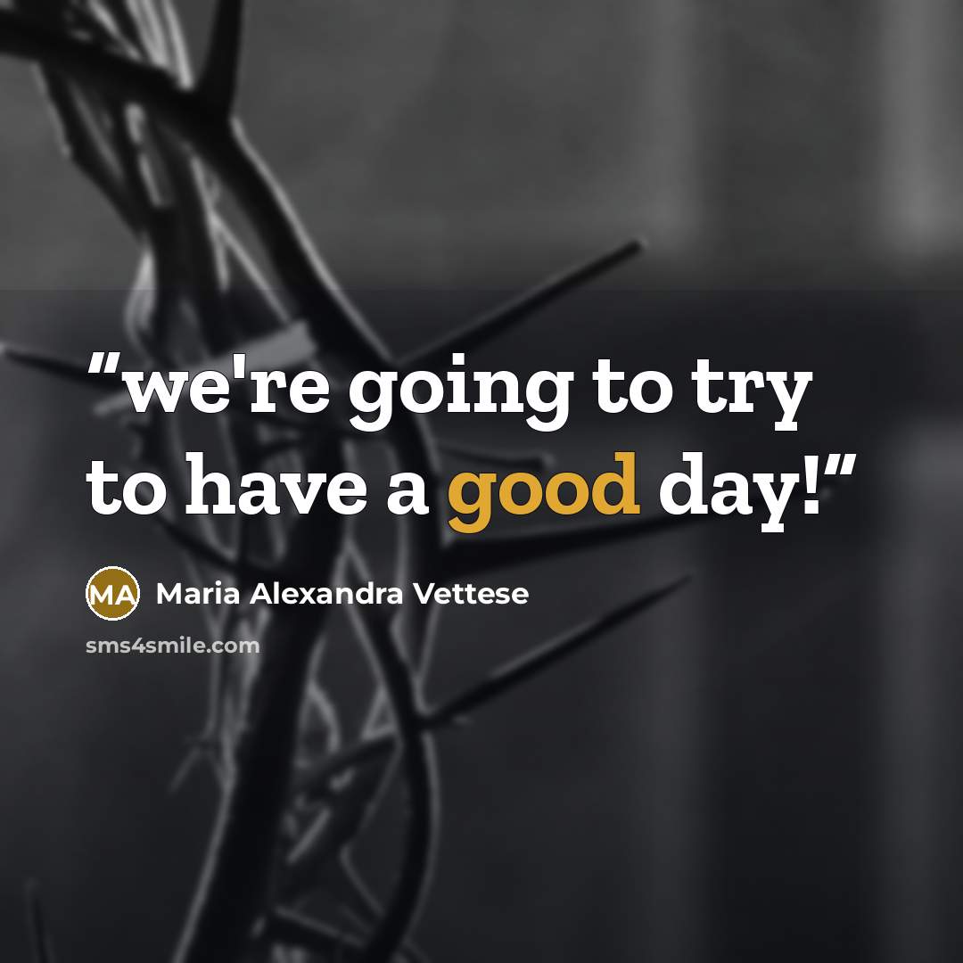 “we're going to try to have a good day!” quote by Maria Alexandra Vettese