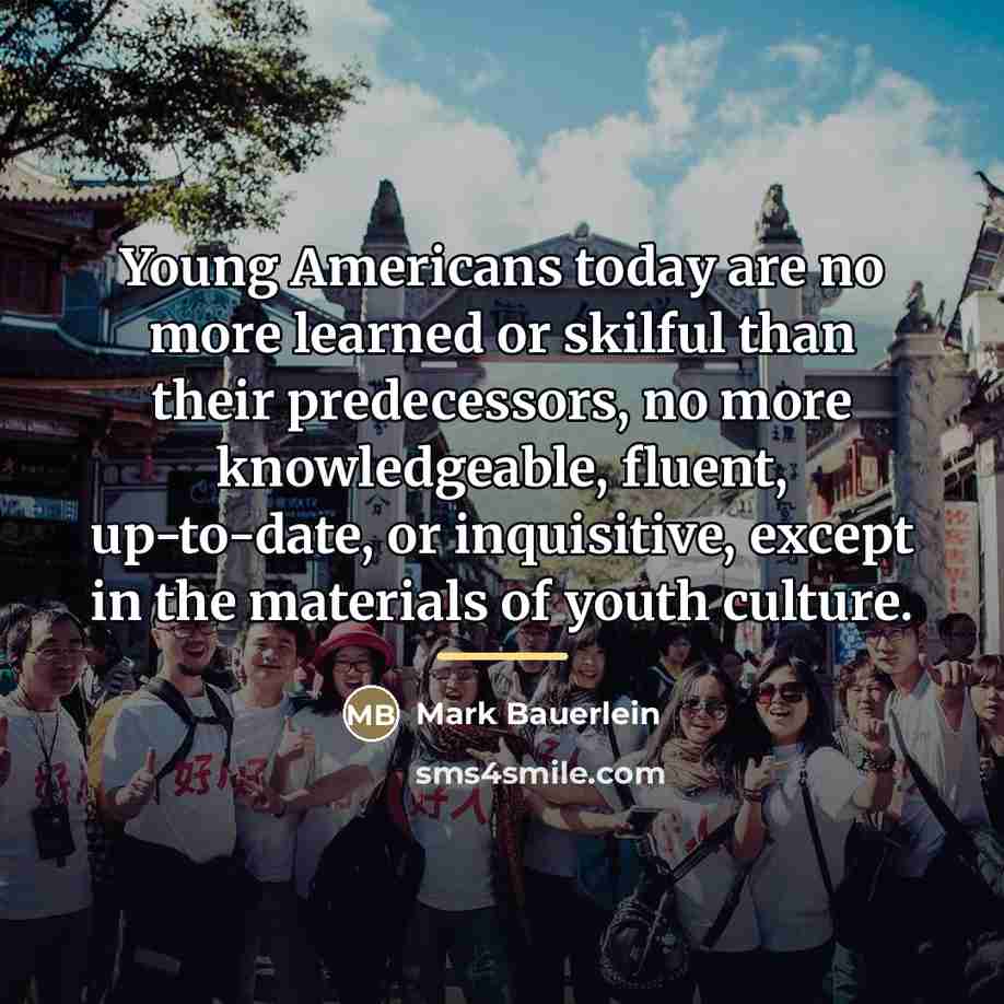 “Young Americans today are no more learned or skilful than…” quote by Mark Bauerlein