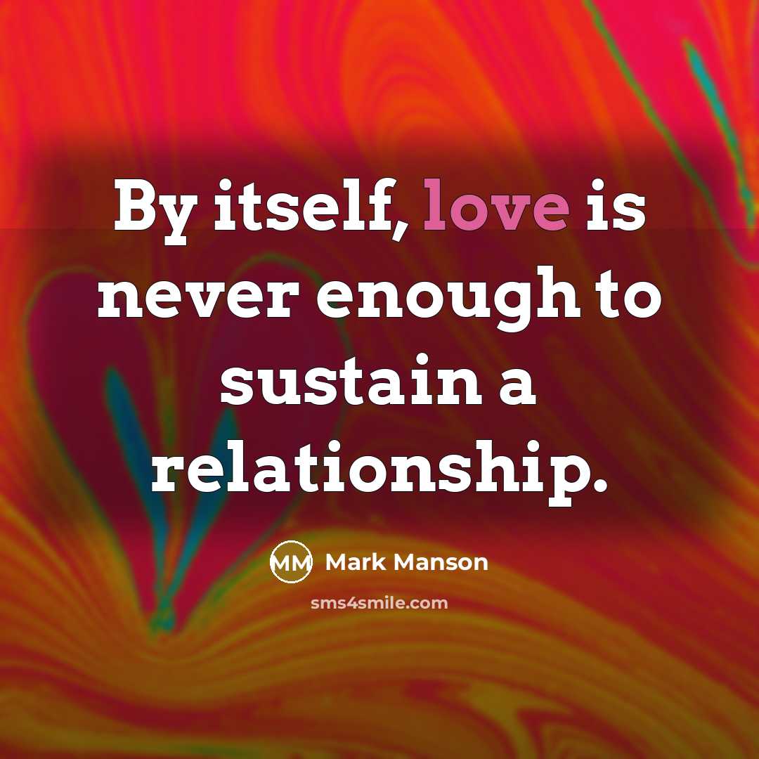 “By itself, love is never enough to sustain a relationship.…” quote by Mark Manson