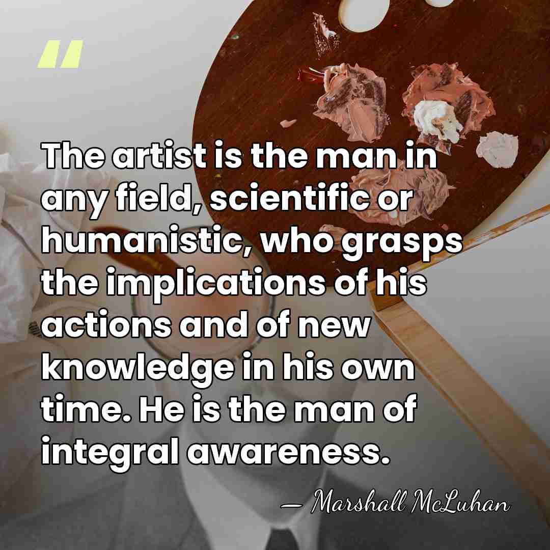 The artist is the man in any field, scientific or humanistic, who&hellip; - Marshall McLuhan