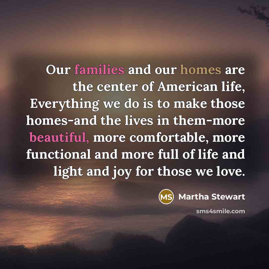 “Our families and our homes are the center of American…” quote by Martha Stewart