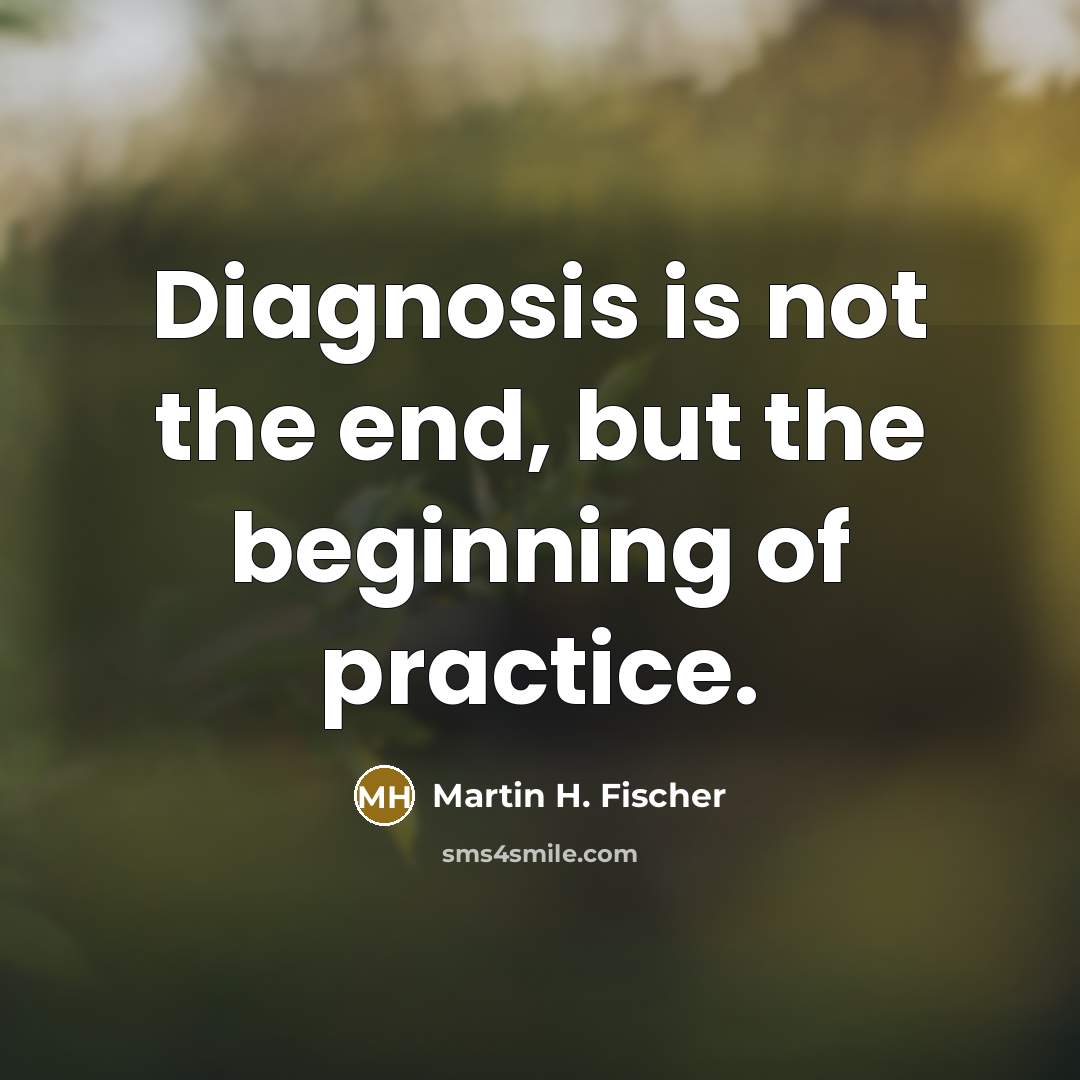 “Diagnosis is not the end, but the beginning of practice.…” quote by Martin H. Fischer