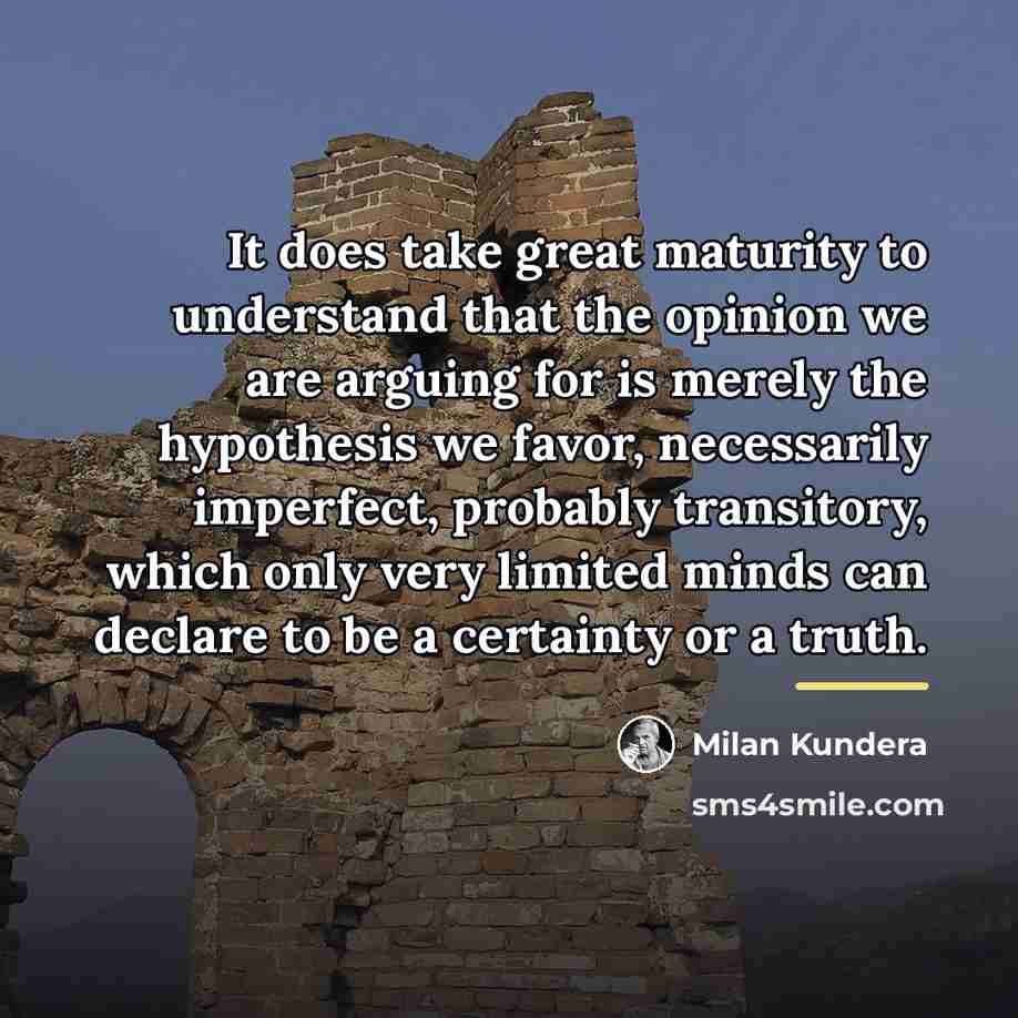“It does take great maturity to understand that the opinion…” quote by Milan Kundera