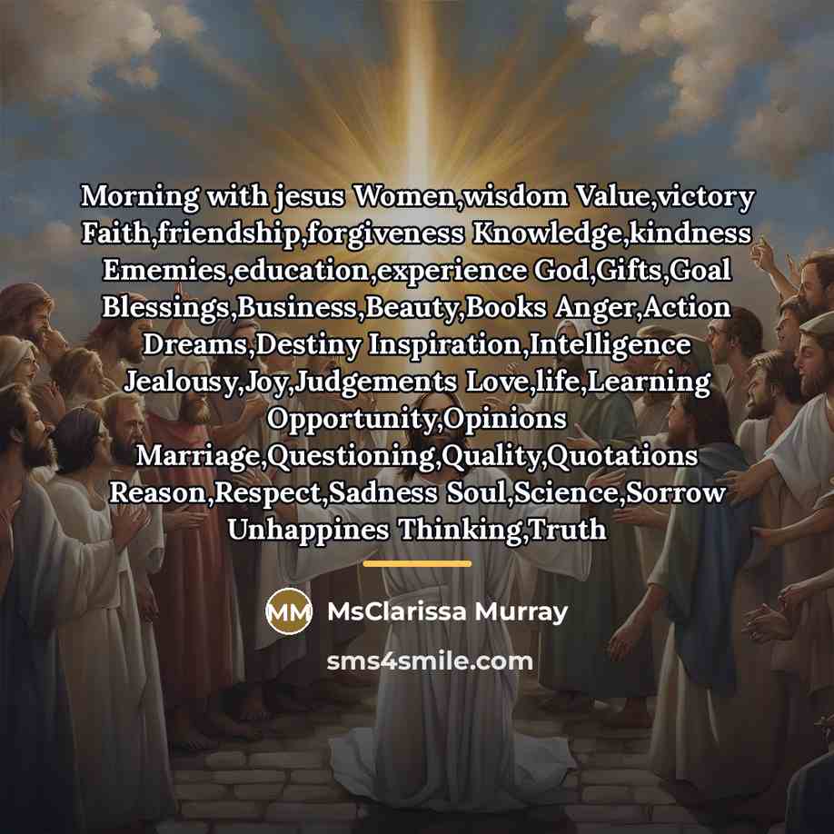 “Morning with jesus Women,wisdom Value,victory Faith,friendship,forgiveness Knowledge,kindness Ememies,education,experience God,Gifts,Goal Blessings,Business,Beauty,Books…” quote by MsClarissa Murray