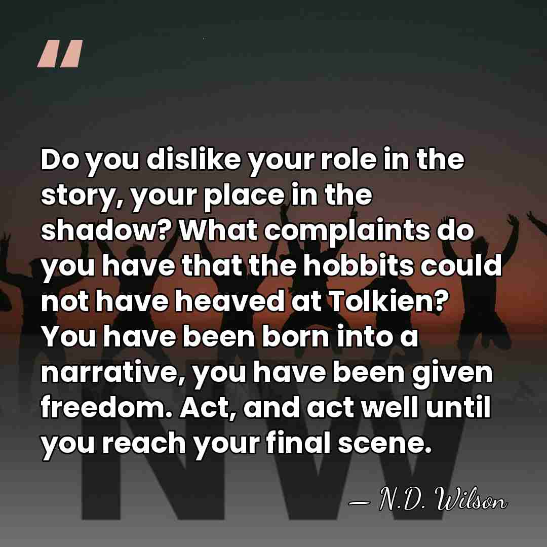 Do you dislike your role in the story, your place in the&hellip; - N.D. Wilson