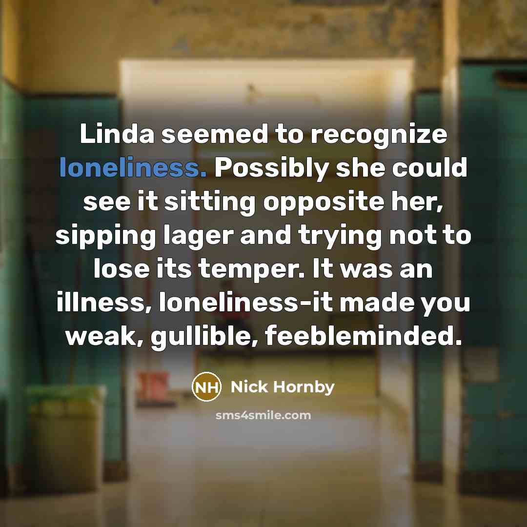 “Linda seemed to recognize loneliness. Possibly she could see it…” quote by Nick Hornby