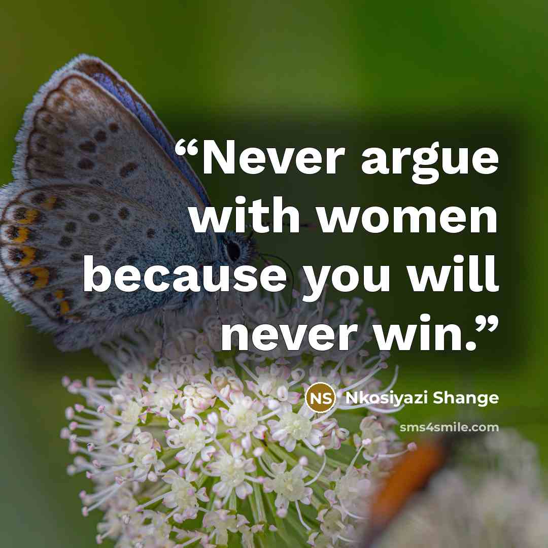 “Never argue with women because you will never win.” quote by Nkosiyazi Shange