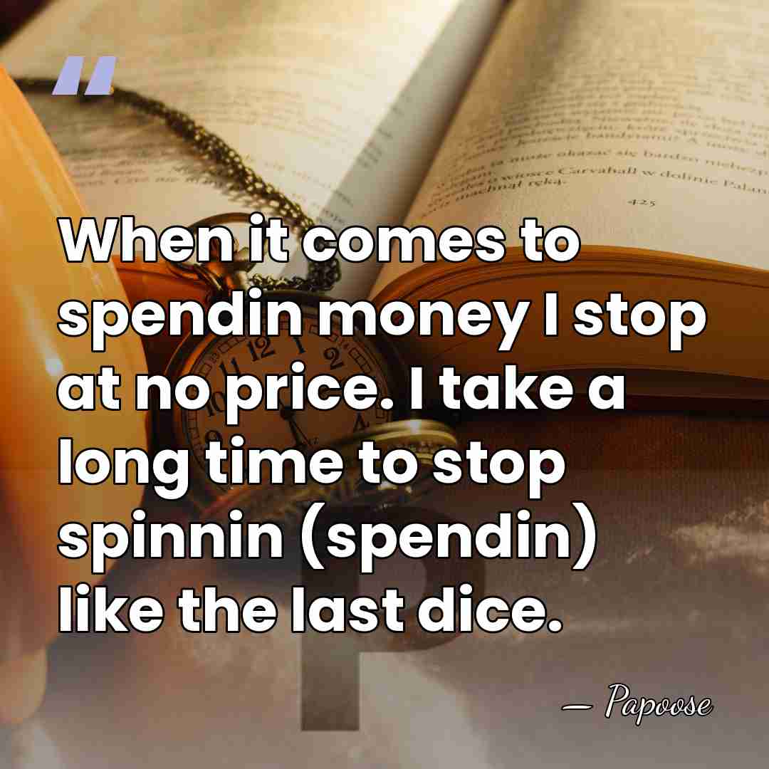 When it comes to spendin money I stop at no price. I&hellip; - Papoose