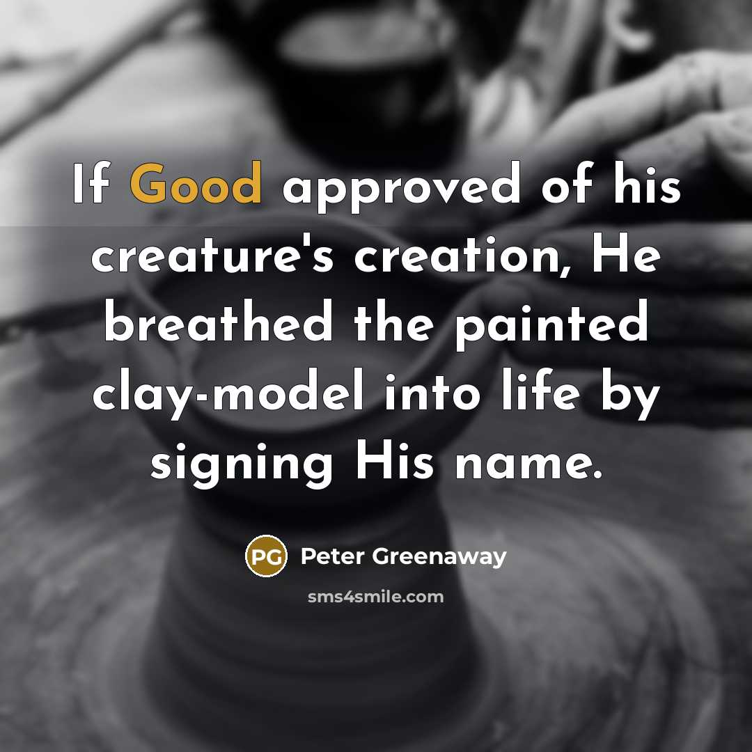 “If Good approved of his creature's creation, He breathed the…” quote by Peter Greenaway
