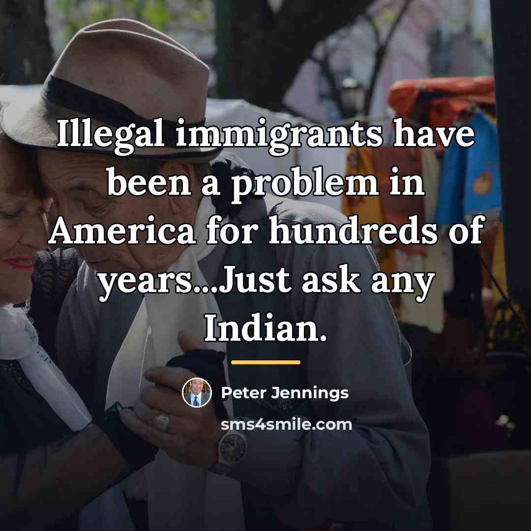 “Illegal immigrants have been a problem in America for hundreds…” quote by Peter Jennings