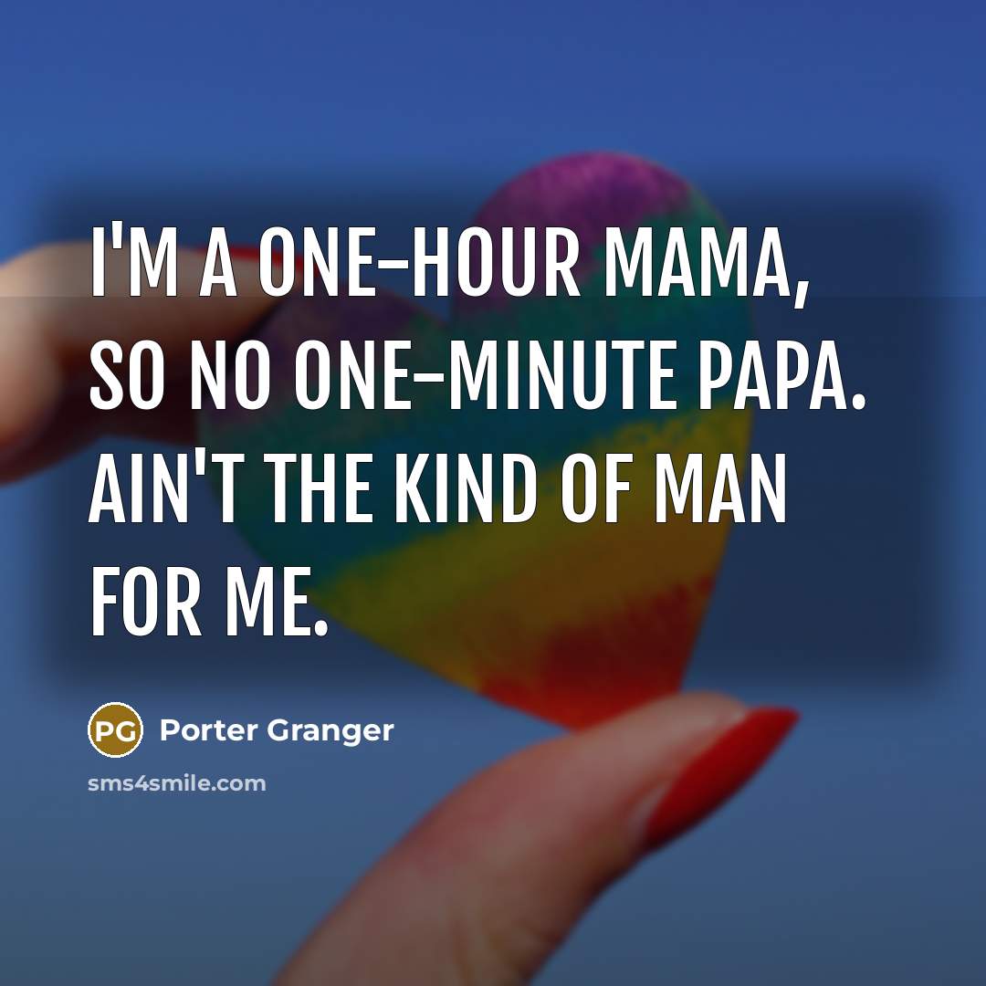 “I'm a one-hour mama, so no one-minute papa. Ain't the kind of man for me.” quote by Porter Granger
