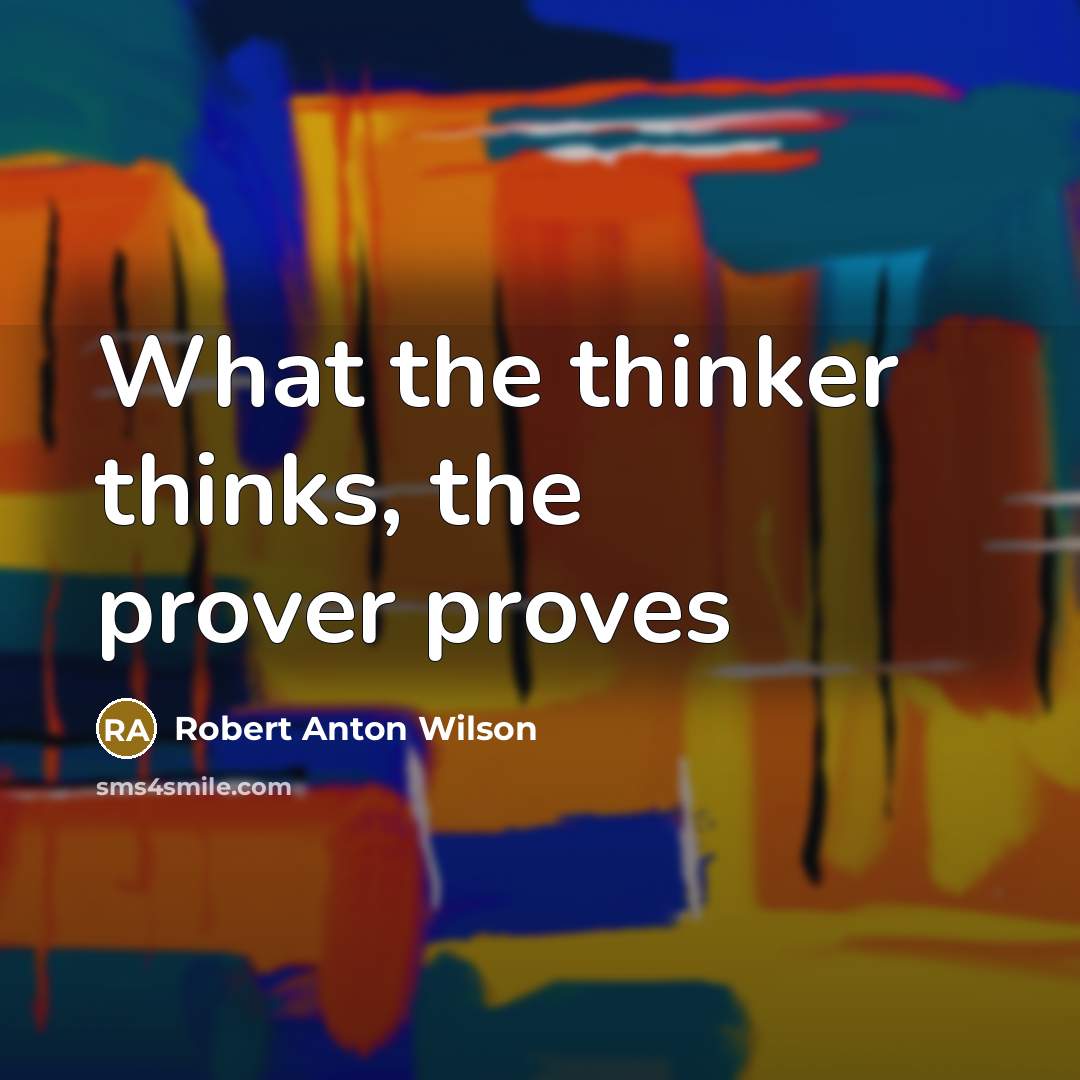 “What the thinker thinks, the prover proves…” quote by Robert Anton Wilson