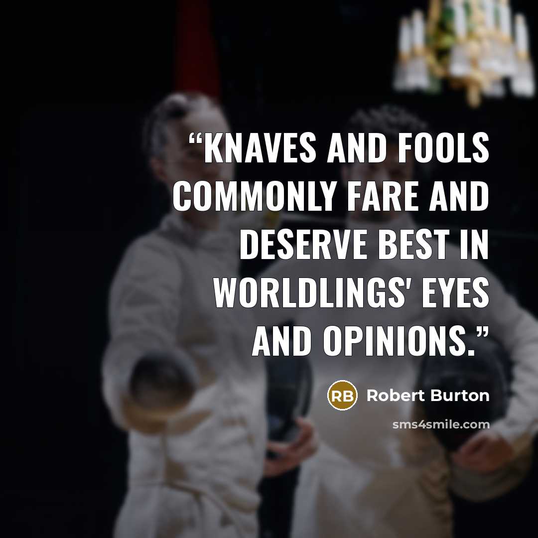 “knaves and fools commonly fare and deserve best in worldlings' eyes and opinions.” quote by Robert Burton