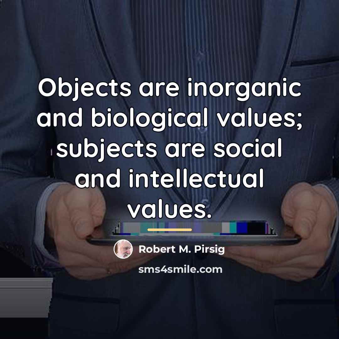 “Objects are inorganic and biological values; subjects are social and…” quote by Robert M. Pirsig