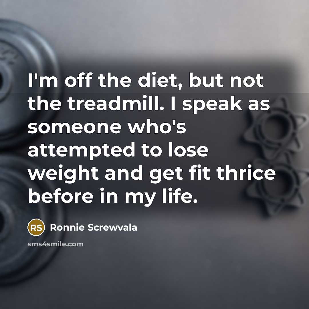 “I'm off the diet, but not the treadmill. I speak…” quote by Ronnie Screwvala