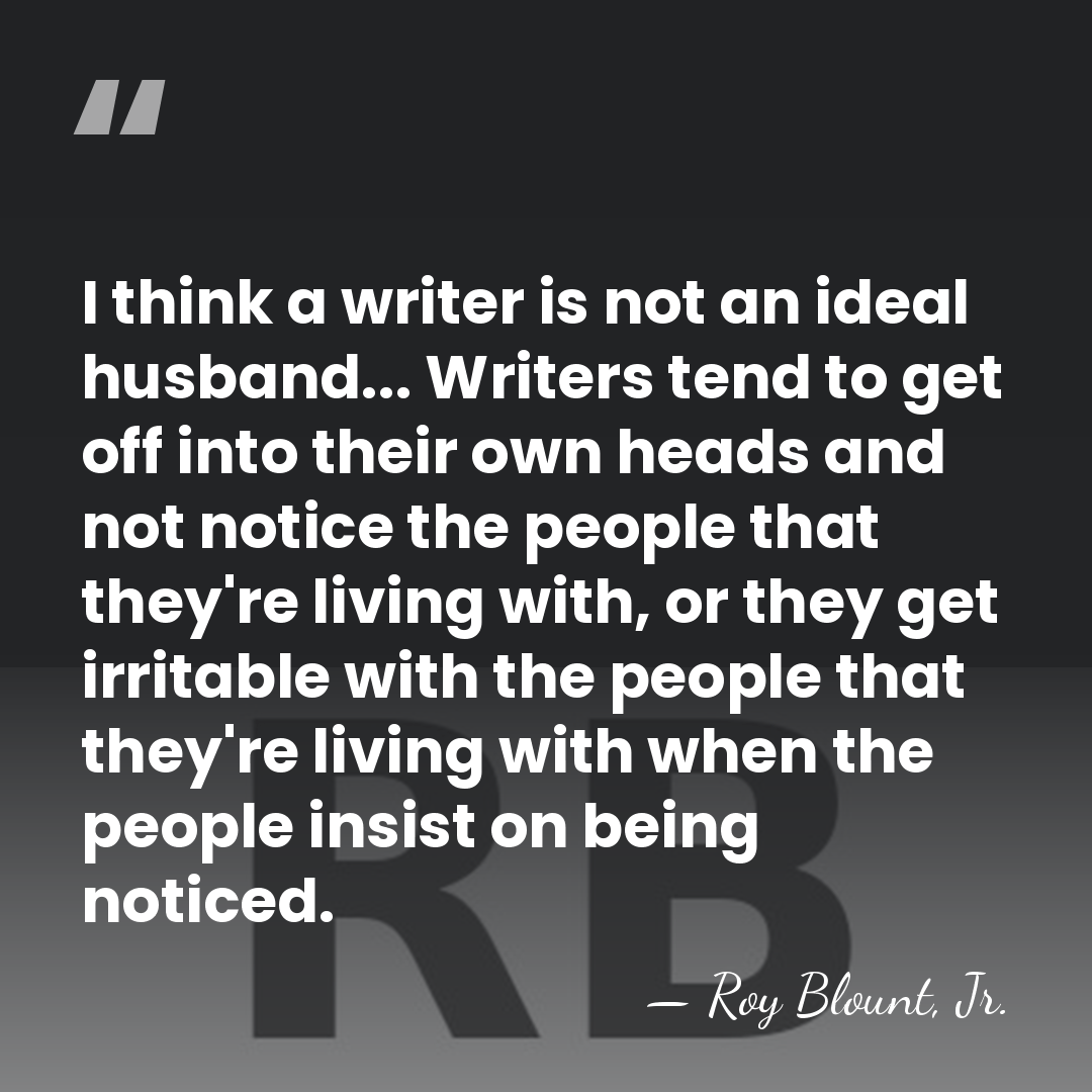 I think a writer is not an ideal husband... Writers tend to&hellip; - Roy Blount, Jr.