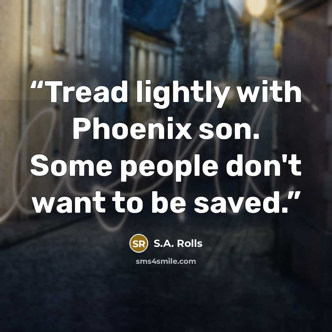 “Tread lightly with Phoenix son. Some people don't want to be saved.” quote by S.A. Rolls