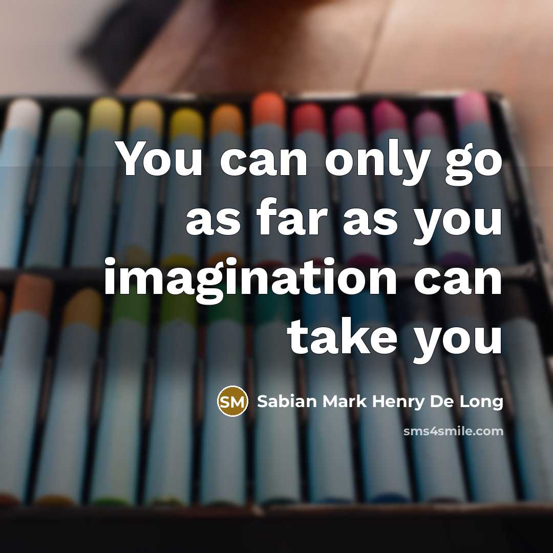 “You can only go as far as you imagination can…” quote by Sabian Mark Henry De Long