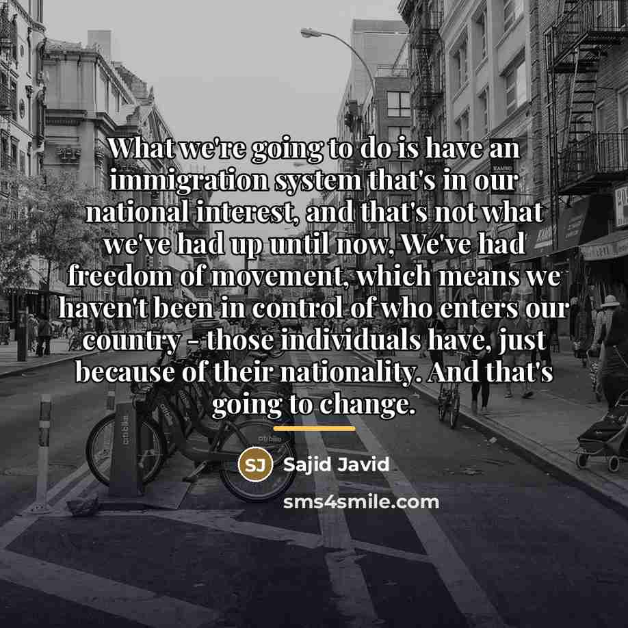 “What we're going to do is have an immigration system…” quote by Sajid Javid