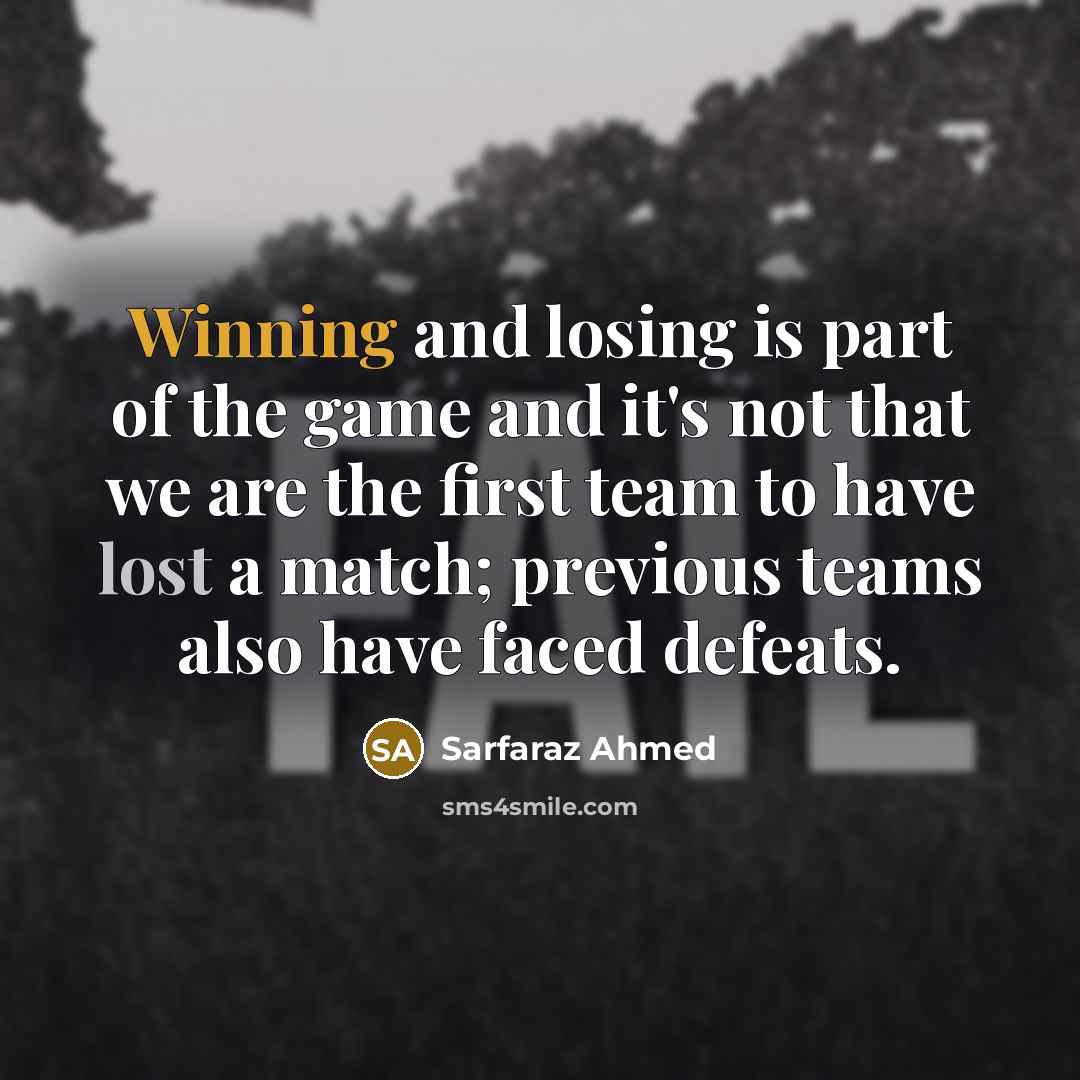 “Winning and losing is part of the game and it's not that we are the first team to have lost a match; previous teams also have faced defeats.” quote by Sarfaraz Ahmed