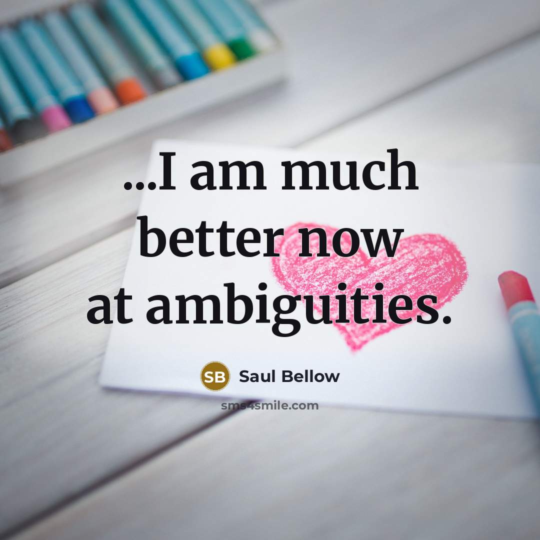 “...I am much better now at ambiguities.…” quote by Saul Bellow