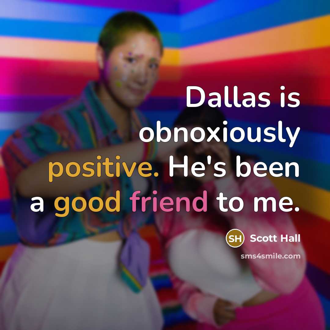 “Dallas is obnoxiously positive. He's been a good friend to me.” quote by Scott Hall