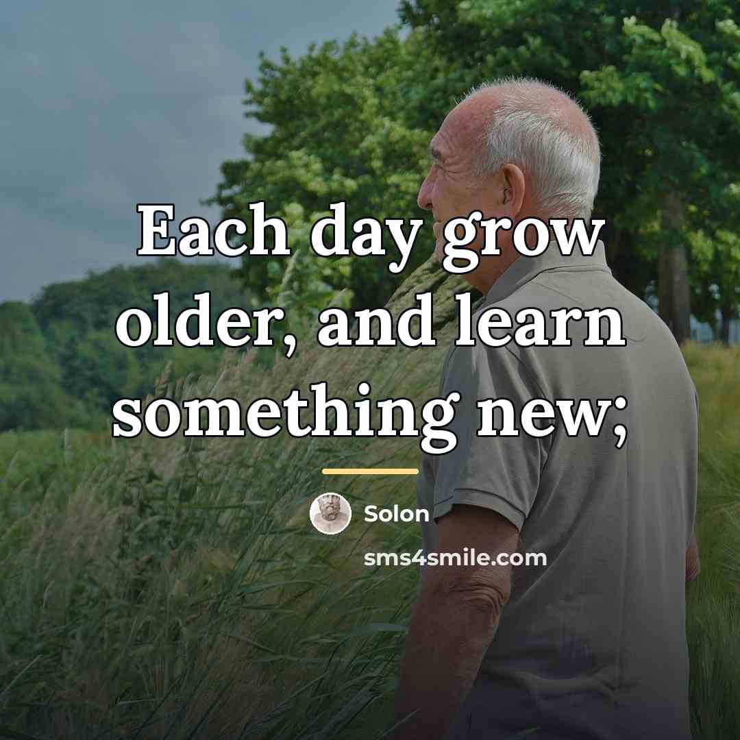 “Each day grow older, and learn something new;…” quote by Solon