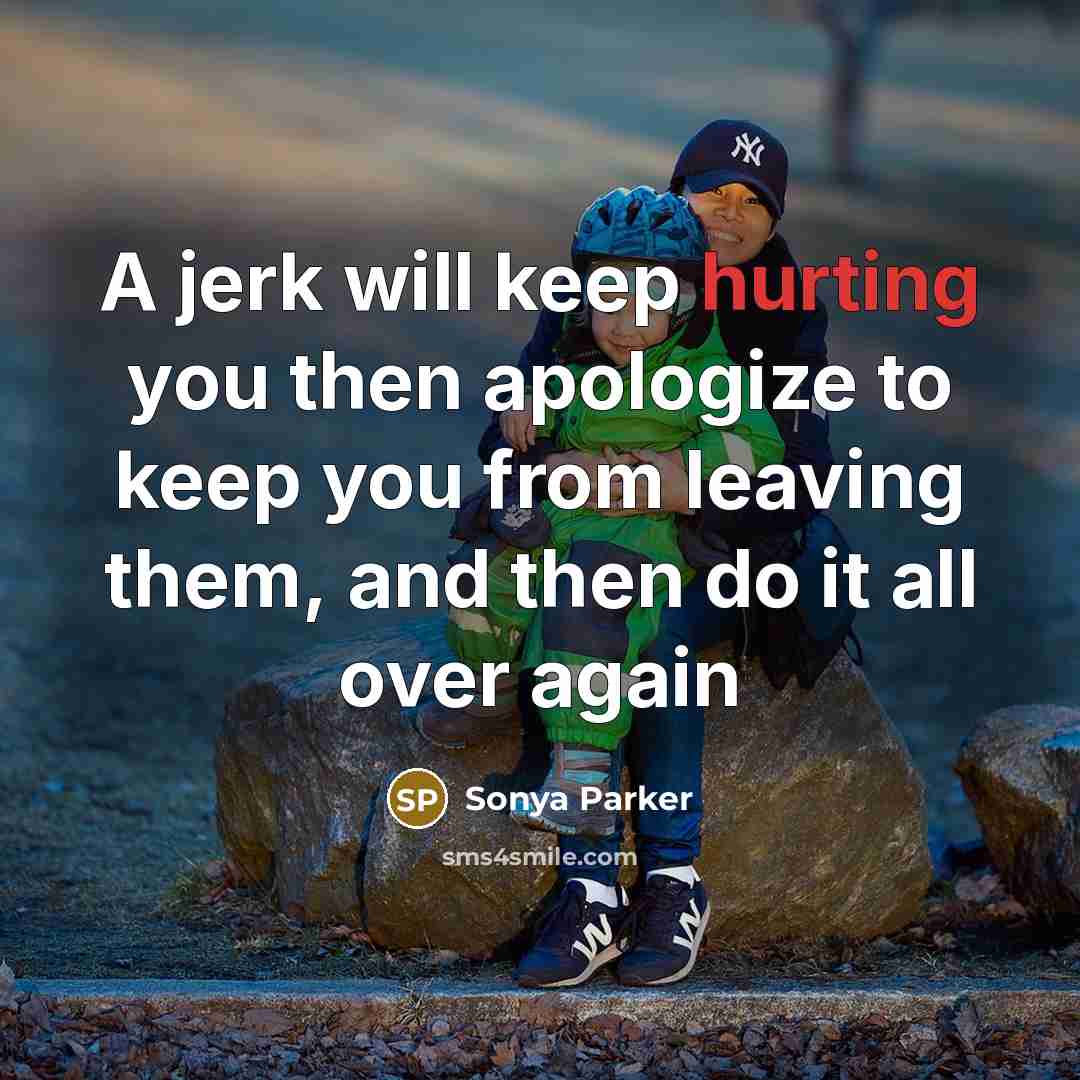 “A jerk will keep hurting you then apologize to keep you from leaving them, and then do it all over again” quote by Sonya Parker