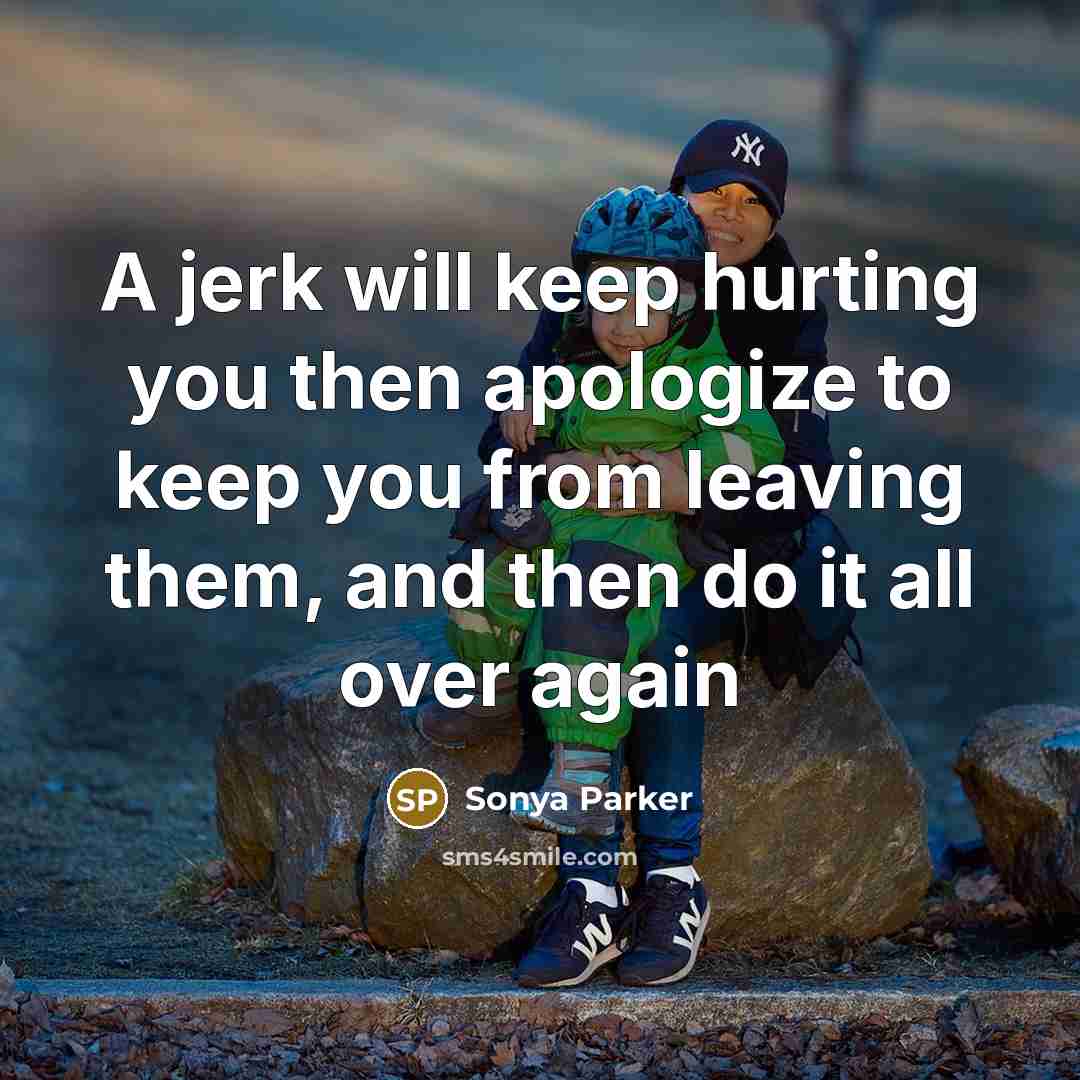 “A jerk will keep hurting you then apologize to keep…” quote by Sonya Parker