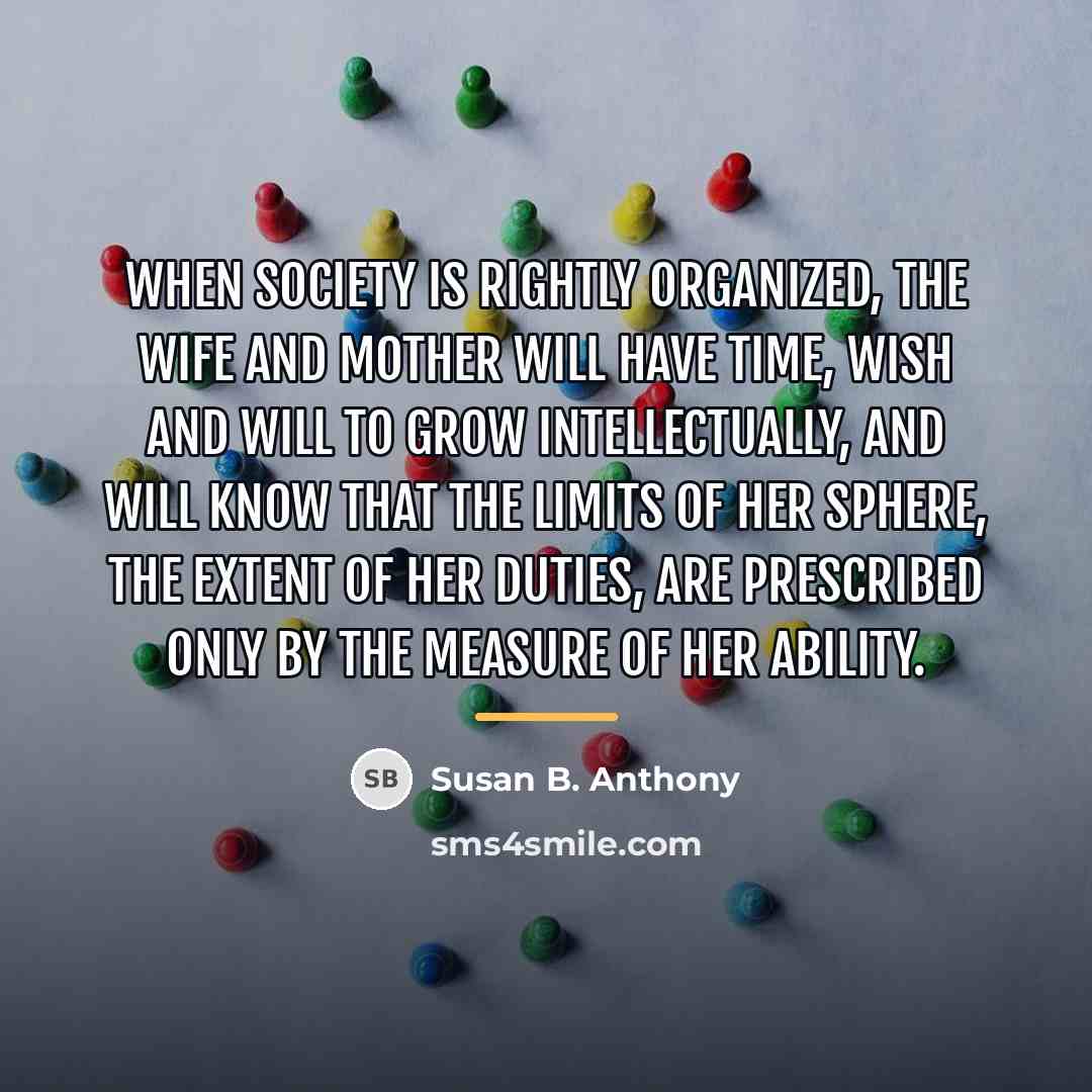 “When society is rightly organized, the wife and mother will…” quote by Susan B. Anthony