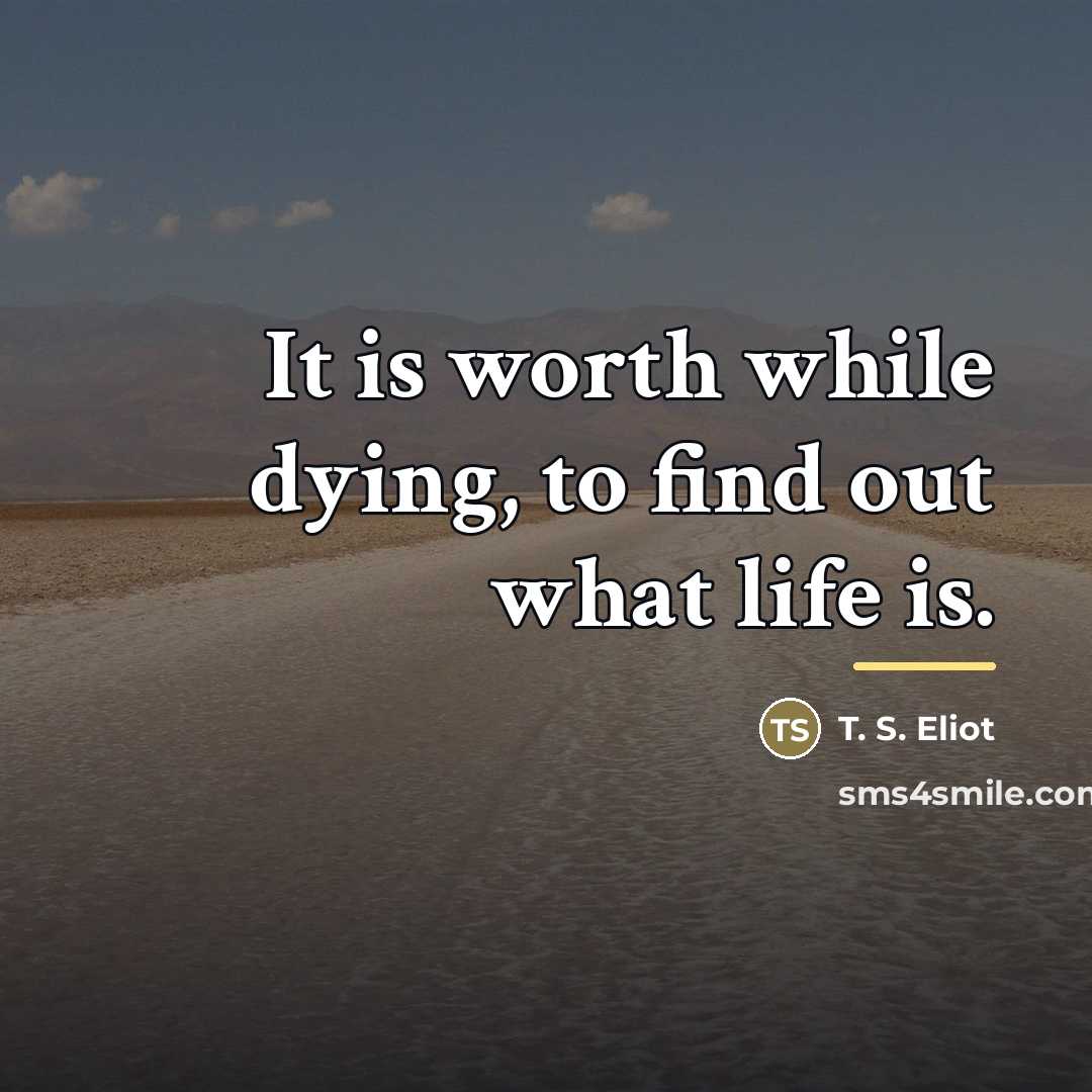 “It is worth while dying, to find out what life…” quote by T. S. Eliot